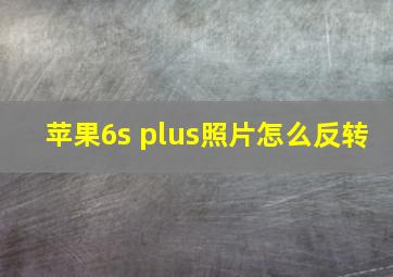 苹果6s plus照片怎么反转